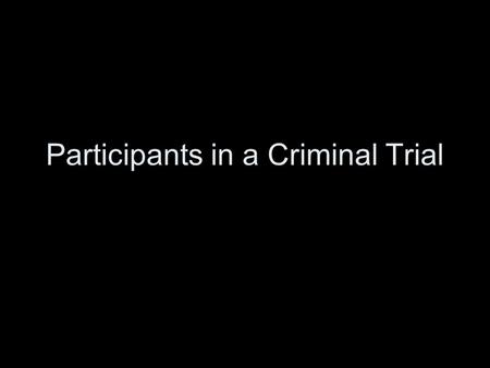 Participants in a Criminal Trial. Principles Canada’s criminal justice system has two fundamental principles: an accused person is innocent until proven.