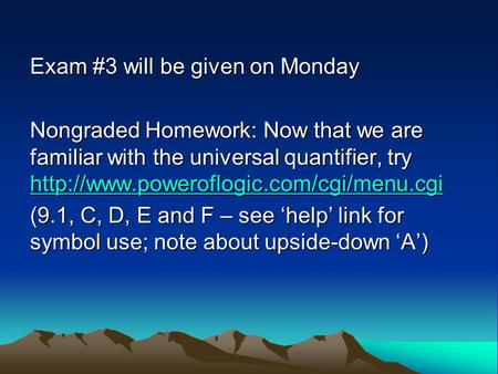 Exam #3 will be given on Monday Nongraded Homework: Now that we are familiar with the universal quantifier, try