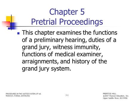 PROCEDURES IN THE JUSTICE SYSTEM, 8 th ed. Roberson, Wallace, and Stuckey PRENTICE HALL ©2007 Pearson Education, Inc. Upper Saddle River, NJ 07458 5-1.