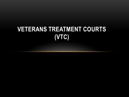 VETERANS TREATMENT COURTS (VTC). VETERANS COMBAT EXPERIENCE 56.9% Received incoming artillery 57.1% Knew someone seriously injured or killed 47.4% Saw.