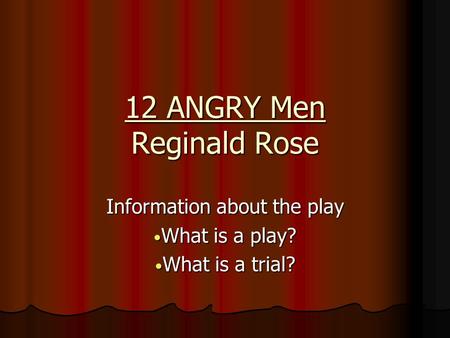 12 ANGRY Men Reginald Rose Information about the play What is a play? What is a play? What is a trial? What is a trial?