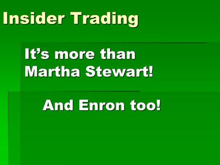 Insider Trading It’s more than Martha Stewart! And Enron too!