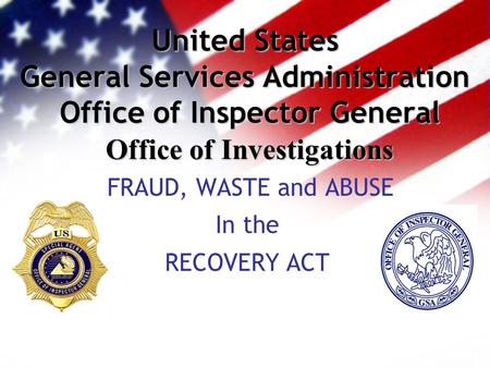 United States General Services Administration Office of Inspector General Office of Investigations FRAUD, WASTE and ABUSE In the RECOVERY ACT.