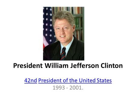 President William Jefferson Clinton 42nd42nd President of the United States 1993 - 2001.President of the United States.