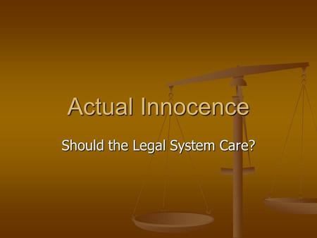 Actual Innocence Should the Legal System Care?. Two Competing Arguments Finality and the rule of law Possibility of executing an actually innocent person.