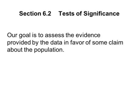 Our goal is to assess the evidence provided by the data in favor of some claim about the population. Section 6.2Tests of Significance.
