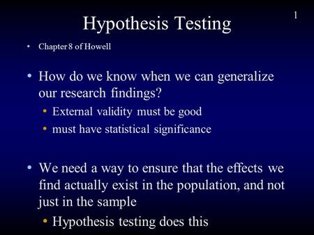 1 Hypothesis Testing Chapter 8 of Howell How do we know when we can generalize our research findings? External validity must be good must have statistical.