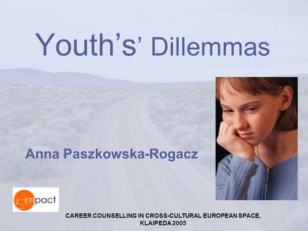 CAREER COUNSELLING IN CROSS-CULTURAL EUROPEAN SPACE, KLAIPEDA 2005 Youth’s ’ Dillemmas Anna Paszkowska-Rogacz.