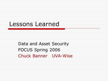 Lessons Learned Data and Asset Security FOCUS Spring 2006 Chuck Banner UVA-Wise.