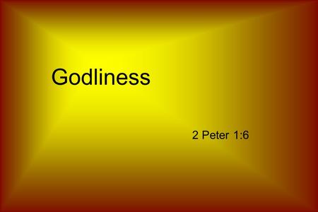 Godliness 2 Peter 1:6. Godliness “well”“to worship” + earnestly paying reverence to God.