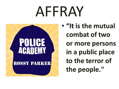 AFFRAY “It is the mutual combat of two or more persons in a public place to the terror of the people.