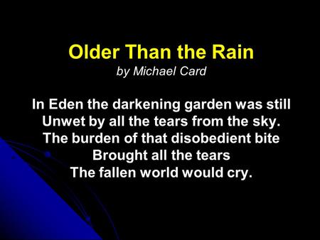 Older Than the Rain Older Than the Rain by Michael Card In Eden the darkening garden was still Unwet by all the tears from the sky. The burden of that.