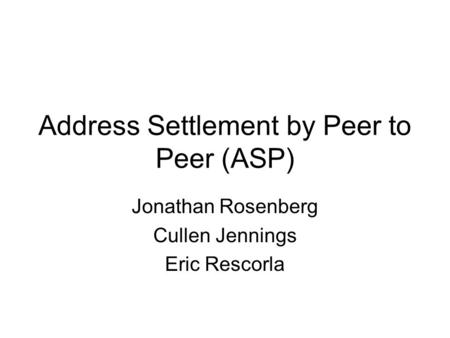 Address Settlement by Peer to Peer (ASP) Jonathan Rosenberg Cullen Jennings Eric Rescorla.