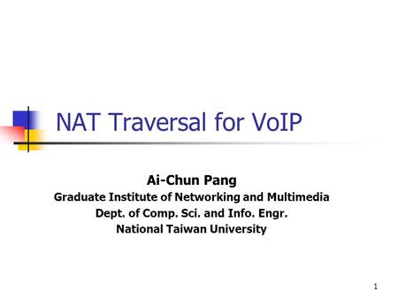 1 NAT Traversal for VoIP Ai-Chun Pang Graduate Institute of Networking and Multimedia Dept. of Comp. Sci. and Info. Engr. National Taiwan University.