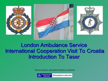 London Ambulance Service International Cooperation Visit To Croatia Introduction To Taser David Llewellyn Specialist Firearms Command.