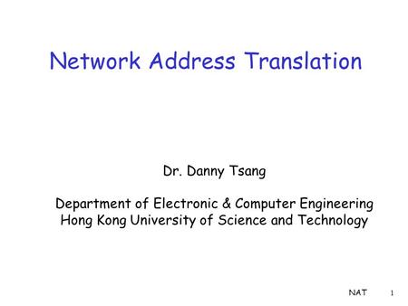 NAT1 Network Address Translation Dr. Danny Tsang Department of Electronic & Computer Engineering Hong Kong University of Science and Technology.