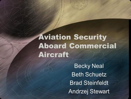 Aviation Security Aboard Commercial Aircraft Becky Neal Beth Schuetz Brad Steinfeldt Andrzej Stewart.