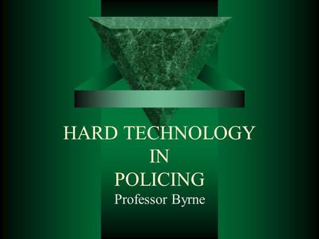 HARD TECHNOLOGY IN POLICING Professor Byrne. ADVANCES IN WEAPON TECHNOLOGIES IN POLICING  ORIGINALLY DESIGNED FOR THE MILITARY  Challenge in the use.
