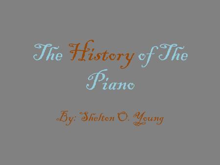 The History of The Piano By: Shelton O. Young. So who’s behind it all………… The story of the piano begins in Padua, Italy in 1709, in the shop of a harpsichord.