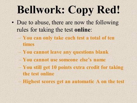 Bellwork: Copy Red! Due to abuse, there are now the following rules for taking the test online: –You can only take each test a total of ten times –You.