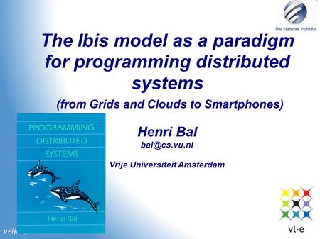 The Ibis model as a paradigm for programming distributed systems Henri Bal Vrije Universiteit Amsterdam (from Grids and Clouds to Smartphones)