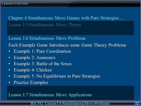 1 1 Lesson overview BA 592 Lesson I.6 Simultaneous Move Problems Chapter 4 Simultaneous Move Games with Pure Strategies … Lesson I.5 Simultaneous Move.