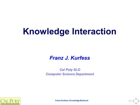 Franz Kurfess: Knowledge Retrieval Cal Poly SLO Computer Science Department Franz J. Kurfess Knowledge Interaction.