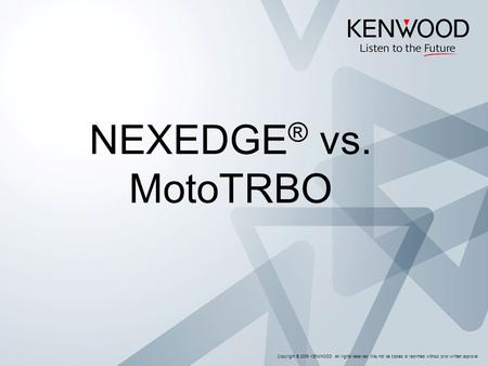 Copyright © 2005 KENWOOD All rights reserved. May not be copied or reprinted without prior written approval. NEXEDGE ® vs. MotoTRBO.