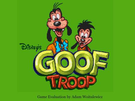 Game Evaluation by Adam Woitulewicz. Action-Adventure game Based on Disney's Goof Troop TV series The game was developed by Capcom for the Super Nintendo,