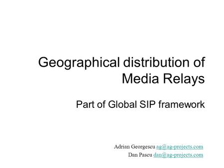 Geographical distribution of Media Relays Part of Global SIP framework Adrian Georgescu Dan Pascu