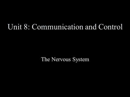 Unit 8: Communication and Control The Nervous System.