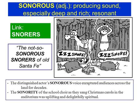 SONOROUS (adj.): producing sound, especially deep and rich; resonant Link: SNORERS “The not-so- SONOROUS SNORERS of old Santa Fe” - The distinguished actor’s.