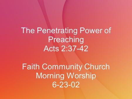 The Penetrating Power of Preaching Acts 2:37-42 Faith Community Church Morning Worship 6-23-02.
