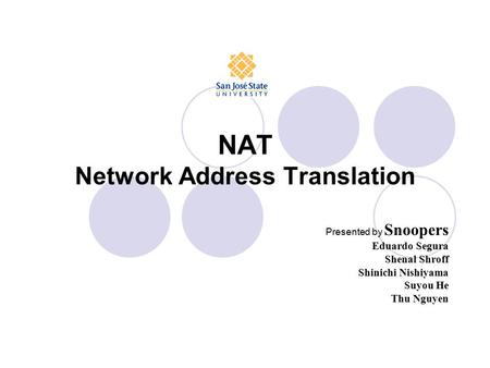 NAT Network Address Translation Presented by Snoopers Eduardo Segura Shenal Shroff Shinichi Nishiyama Suyou He Thu Nguyen.