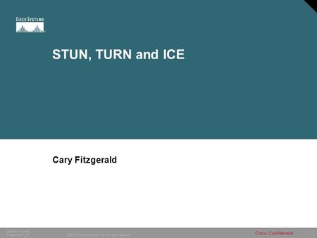 1 © 2005 Cisco Systems, Inc. All rights reserved. Cisco Confidential Session Number Presentation_ID STUN, TURN and ICE Cary Fitzgerald.