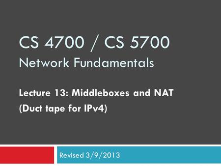CS 4700 / CS 5700 Network Fundamentals Lecture 13: Middleboxes and NAT (Duct tape for IPv4) Revised 3/9/2013.