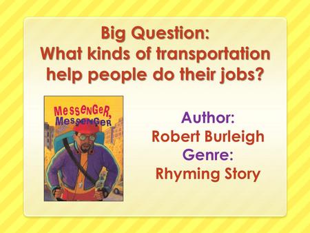 Big Question: What kinds of transportation help people do their jobs? Author: Robert Burleigh Genre: Rhyming Story.