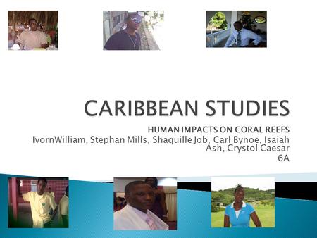HUMAN IMPACTS ON CORAL REEFS IvornWilliam, Stephan Mills, Shaquille Job, Carl Bynoe, Isaiah Ash, Crystol Caesar 6A.