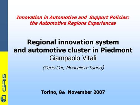 CERIS-CNR Innovation in Automotive and Support Policies: the Automotive Regions Experiences Regional innovation system and automotive cluster in Piedmont.