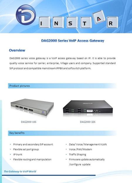 DAG2000 series voice gateway is a VoIP access gateway based on IP. It is able to provide quality voice service for carrier, enterprise, Village users and.