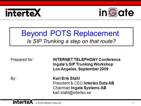 Beyond POTS Replacement Is SIP Trunking a step on that route? © 2009 Intertex Data AB 1 Prepared for:INTERNET TELEPHONY Conference Ingate’s SIP Trunking.