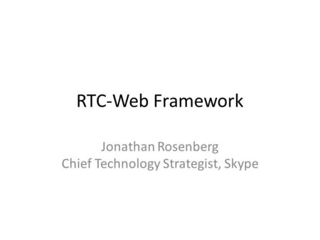 RTC-Web Framework Jonathan Rosenberg Chief Technology Strategist, Skype.