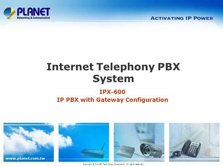 Www.planet.com.tw IPX-600 IP PBX with Gateway Configuration Internet Telephony PBX System Copyright © PLANET Technology Corporation. All rights reserved.