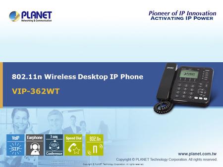 VIP-362WT 802.11n Wireless Desktop IP Phone Copyright © PLANET Technology Corporation. All rights reserved.