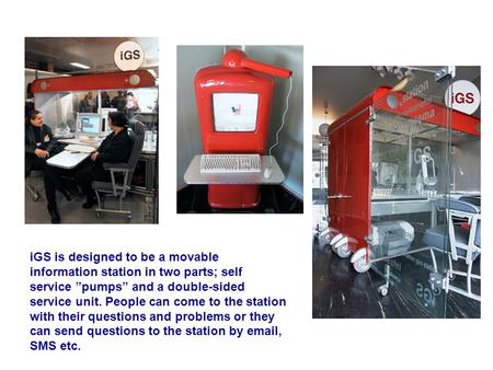IGS is designed to be a movable information station in two parts; self service ”pumps” and a double-sided service unit. People can come to the station.