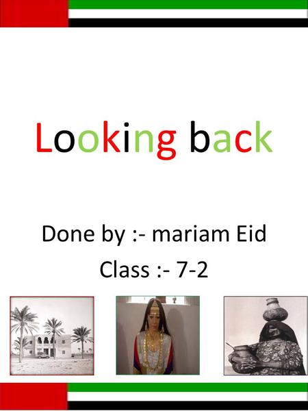 Looking back Done by :- mariam Eid Class :- 7-2. The clothing First ( kandorah ) :- it’s from the traditional dress for the women. Women :- Second ( al.