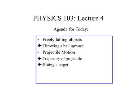 PHYSICS 103: Lecture 4 Freely falling objects çThrowing a ball upward Projectile Motion çTrajectory of projectile çHitting a target Agenda for Today: