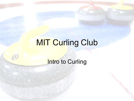 MIT Curling Club Intro to Curling. Curling… eh? The Basics.
