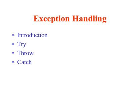 Exception Handling Introduction Try Throw Catch. Exception Handling Use exception handling to write programs that are –Clearer –More robust –More fault-tolerant.