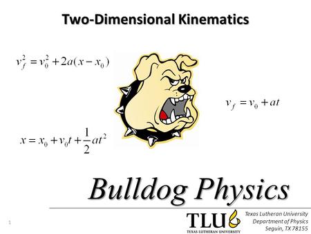 Texas Lutheran University Department of Physics Seguin, TX 78155 1 Bulldog Physics Two-Dimensional Kinematics.